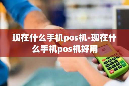 现在什么手机pos机-现在什么手机pos机好用