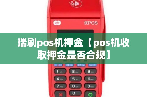 瑞刷pos机押金【pos机收取押金是否合规】
