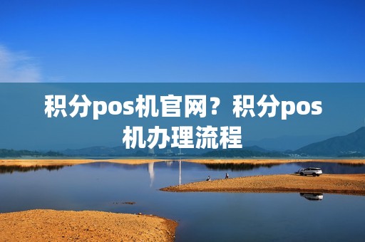 积分pos机官网？积分pos机办理流程