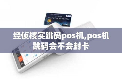 经侦核实跳码pos机,pos机跳码会不会封卡