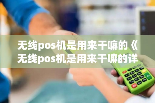 无线pos机是用来干嘛的《无线pos机是用来干嘛的详细介绍》