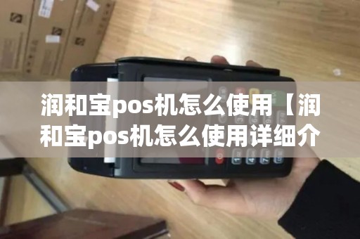 润和宝pos机怎么使用【润和宝pos机怎么使用详细介绍】