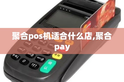 聚合pos机适合什么店,聚合pay