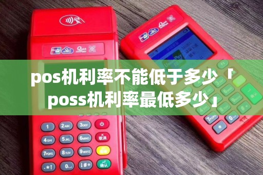 pos机利率不能低于多少「poss机利率最低多少」