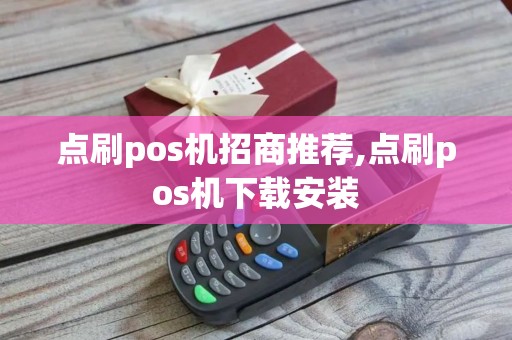 点刷pos机招商推荐,点刷pos机下载安装