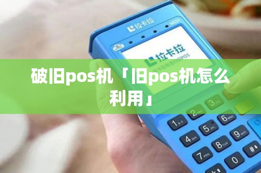 破旧pos机「旧pos机怎么利用」