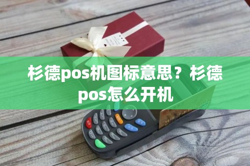 杉德pos机图标意思？杉德pos怎么开机