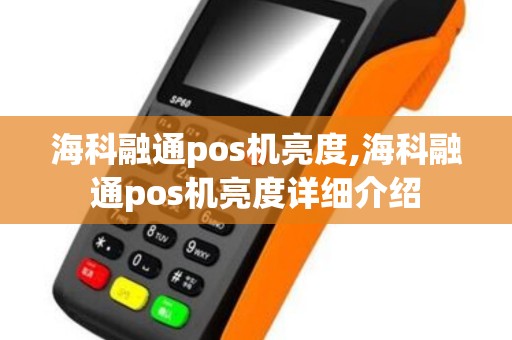 海科融通pos机亮度,海科融通pos机亮度详细介绍
