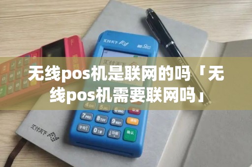 无线pos机是联网的吗「无线pos机需要联网吗」