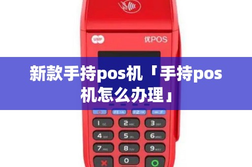 新款手持pos机「手持pos机怎么办理」