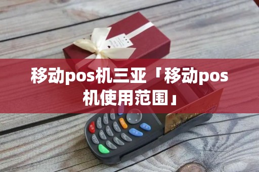 移动pos机三亚「移动pos机使用范围」