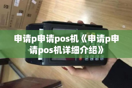 申请p申请pos机《申请p申请pos机详细介绍》