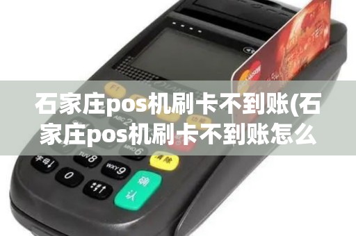 石家庄pos机刷卡不到账(石家庄pos机刷卡不到账怎么投诉)