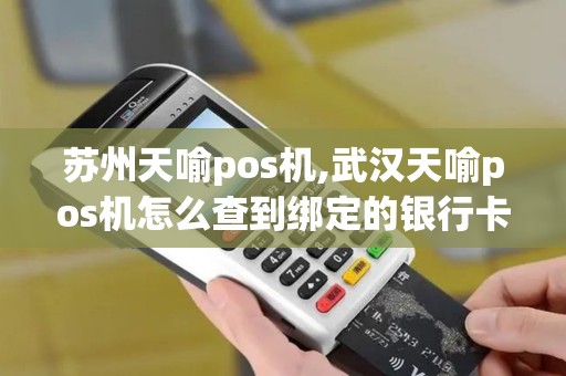 苏州天喻pos机,武汉天喻pos机怎么查到绑定的银行卡