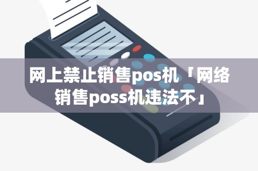 网上禁止销售pos机「网络销售poss机违法不」