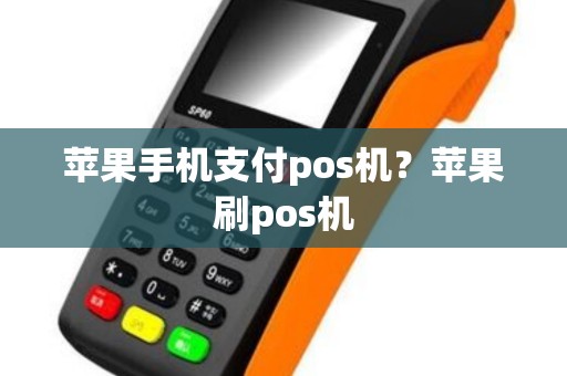 苹果手机支付pos机？苹果刷pos机