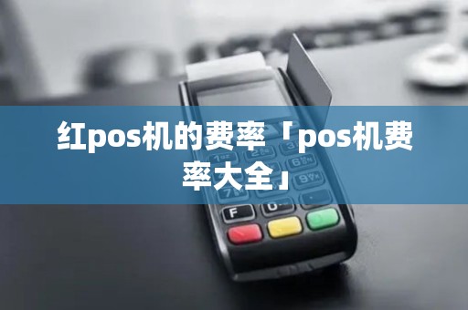红pos机的费率「pos机费率大全」