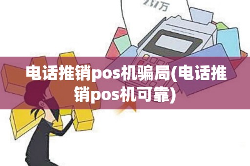 电话推销pos机骗局(电话推销pos机可靠)