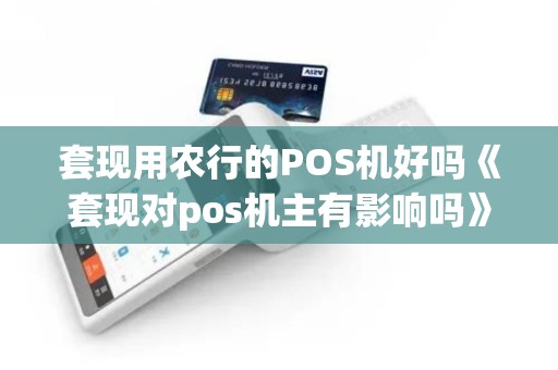 套现用农行的POS机好吗《套现对pos机主有影响吗》
