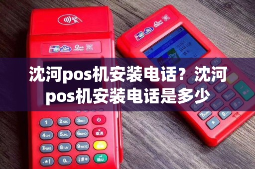 沈河pos机安装电话？沈河pos机安装电话是多少