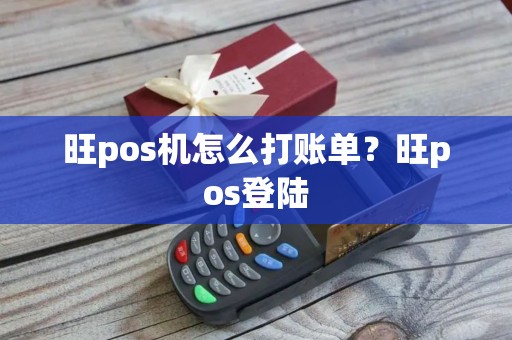 旺pos机怎么打账单？旺pos登陆