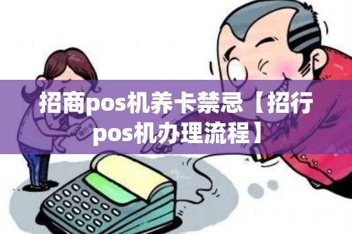 招商pos机养卡禁忌【招行pos机办理流程】