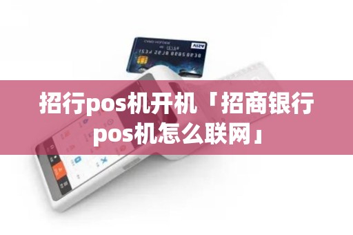 招行pos机开机「招商银行pos机怎么联网」