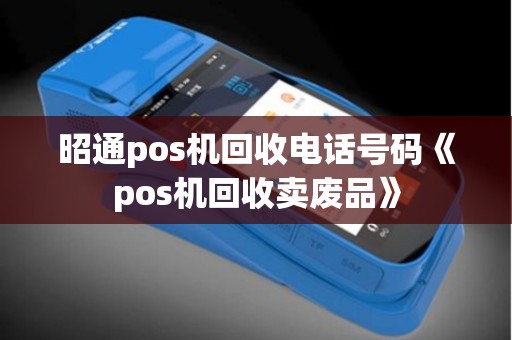昭通pos机回收电话号码《pos机回收卖废品》