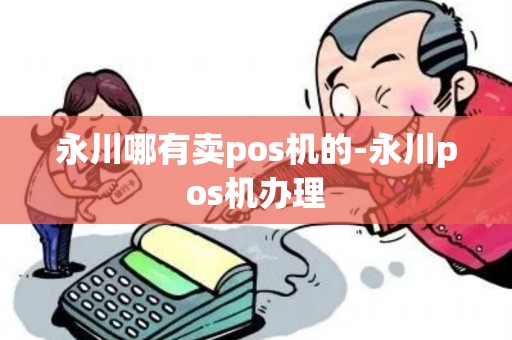永川哪有卖pos机的-永川pos机办理