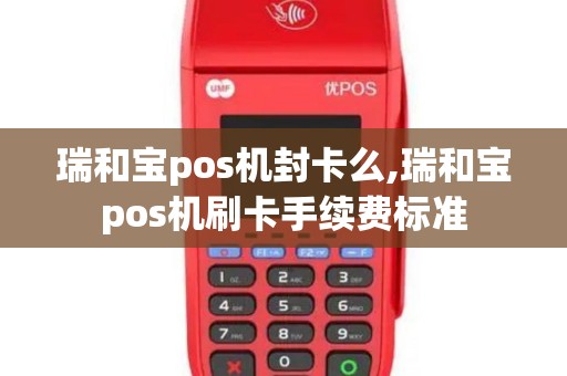 瑞和宝pos机封卡么,瑞和宝pos机刷卡手续费标准