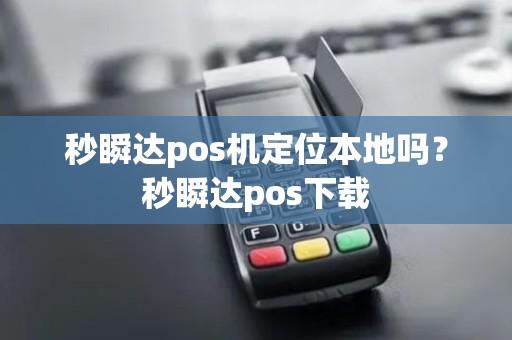 秒瞬达pos机定位本地吗？秒瞬达pos下载
