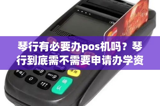 琴行有必要办pos机吗？琴行到底需不需要申请办学资质