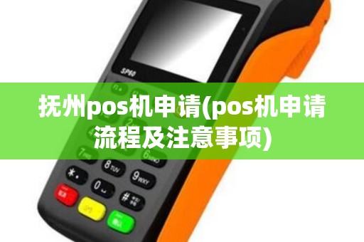 抚州pos机申请(pos机申请流程及注意事项)