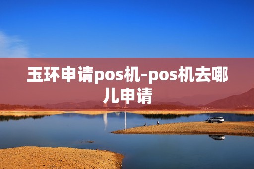 玉环申请pos机-pos机去哪儿申请