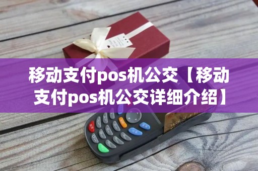 移动支付pos机公交【移动支付pos机公交详细介绍】