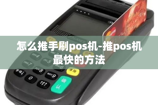 怎么推手刷pos机-推pos机最快的方法
