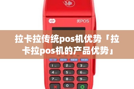 拉卡拉传统pos机优势「拉卡拉pos机的产品优势」