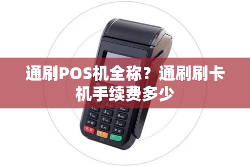 通刷POS机全称？通刷刷卡机手续费多少