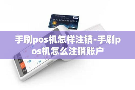手刷pos机怎样注销-手刷pos机怎么注销账户