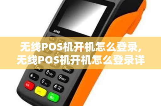 无线POS机开机怎么登录,无线POS机开机怎么登录详细介绍