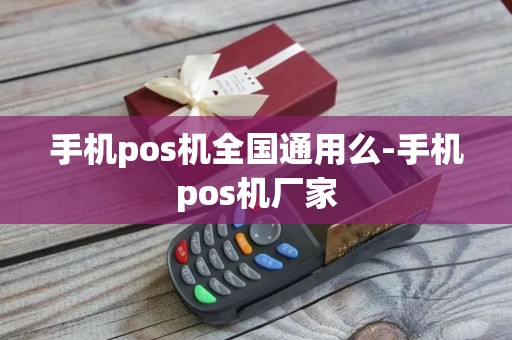 手机pos机全国通用么-手机pos机厂家