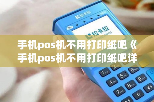 手机pos机不用打印纸吧《手机pos机不用打印纸吧详细介绍》