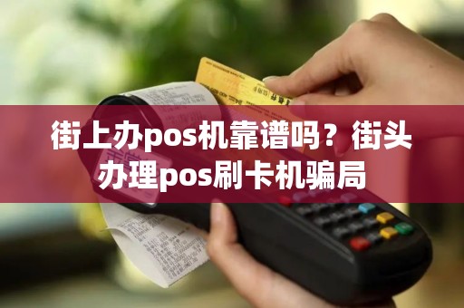 街上办pos机靠谱吗？街头办理pos刷卡机骗局