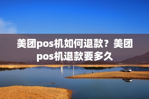 美团pos机如何退款？美团pos机退款要多久
