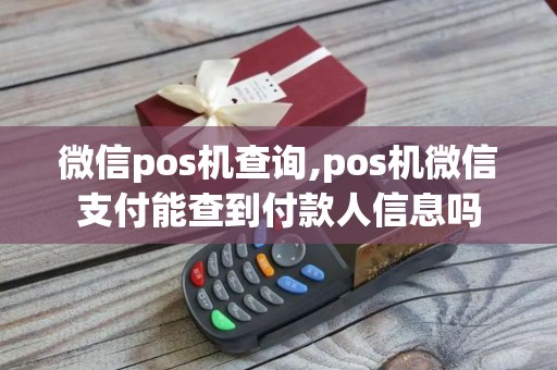 微信pos机查询,pos机微信支付能查到付款人信息吗