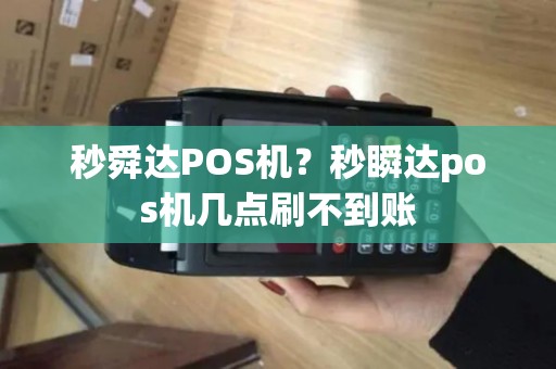 秒舜达POS机？秒瞬达pos机几点刷不到账